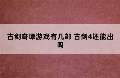 古剑奇谭游戏有几部 古剑4还能出吗